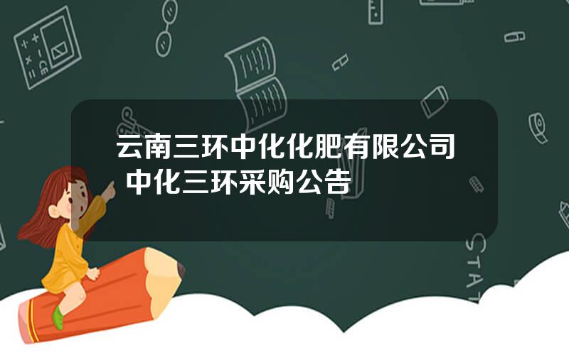 云南三环中化化肥有限公司 中化三环采购公告